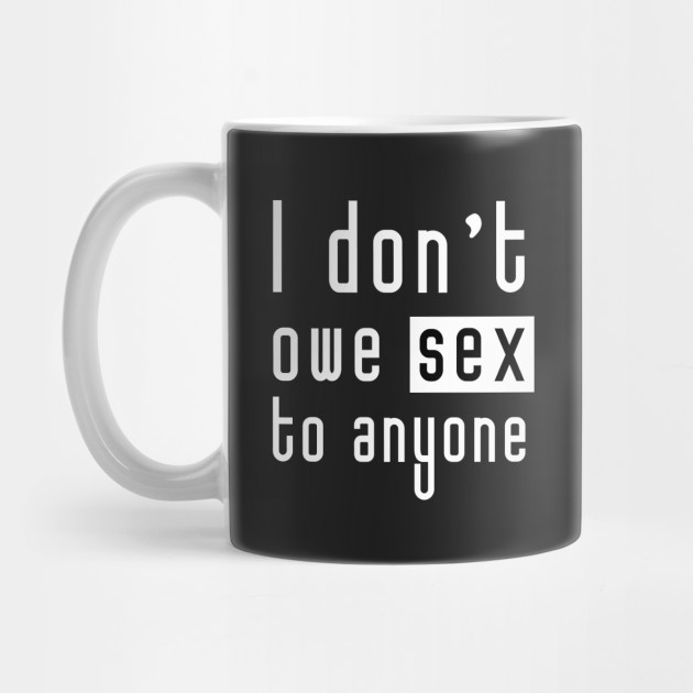 I don't owe sex to anyone (white)